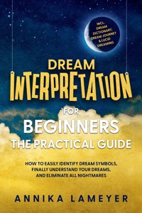 Dream Interpretation for Beginners – The Practical Guide: How to Easily Identify Dream Symbols, Finally Understand Your Dreams, and Eliminate All Nightmares | incl. Dream Dictionary, Dream Journey & Lucid Dreaming - Annika Lameyer - ebook