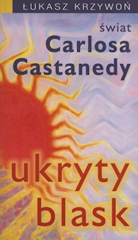 Ukryty blask świat Carlosa Castanedy - Krzywoń Łukasz - książka