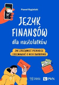 Język finansów dla nastolatków. Jak zrozumieć pieniądze i rozmawiać o nich swobodnie - Paweł Rygielski - książka