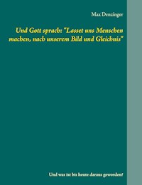 Und Gott sprach: "Lasset uns Menschen machen, nach unserem Bild und Gleichnis" - Max Denzinger - ebook