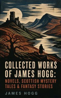 Collected Works of James Hogg: Novels, Scottish Mystery Tales & Fantasy Stories - James Hogg - ebook