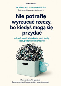 Nie potrafię wyrzucać rzeczy, bo kiedyś mogą się przydać - Jak odzyskać mieszkanie spod sterty kabli, pudełek i reklamówek - Max Paradox - ebook