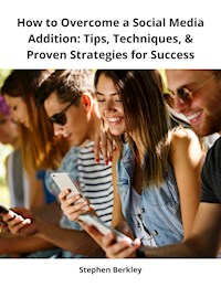How to Overcome a Social Media Addition: Tips, Techniques, & Proven Strategies for Success - Stephen Berkley - ebook