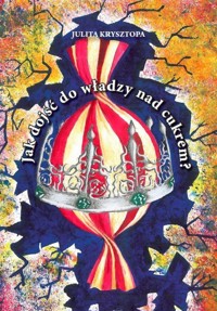 Jak dojść do władzy nad cukrem? - Krysztopa Julita - książka