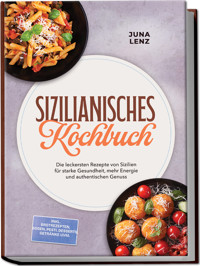 Sizilianisches Kochbuch: Die leckersten Rezepte von Sizilien für starke Gesundheit, mehr Energie und authentischen Genuss – inkl. Brotrezepten, Soßen, Pesti, Desserts, Getränke uvm. - Juna Lenz - ebook