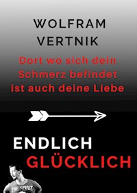 Dort wo sich dein Schmerz befindet ist auch deine Liebe - Wolfram Vertnik - ebook