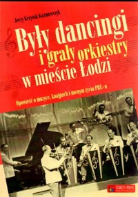 Były dancingi i grały orkiestry w mieście Łodzi. Opowieść o muzyce, knajpach i nocnym zyciu PRL-u - Jerzy Krzywik-Kaźmierczyk - książka