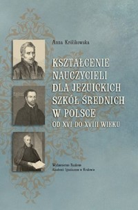 Kształcenie nauczycieli dla jezuickich szkół średnich w Polsce od XVI do XVIII wieku - Królikowska Anna - książka