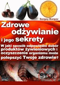 Zdrowe odżywianie i jego sekrety. W jaki sposób odpowiedni dobór produktów żywieniowych i oczyszczanie organizmu może polepszyć Twoje zdrowie? - Sergey Karpov - ebook