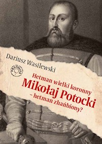 Hetman wielki koronny Mikołaj Potocki - hetman zhańbiony? - Wasilewski Dariusz - książka