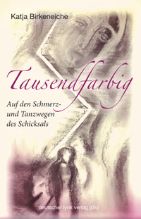 Tausendfarbig – auf den Schmerz- und Tanzwegen des Schicksals - Katja Birkeneiche - ebook