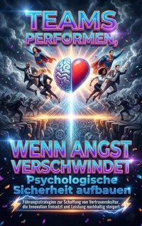 Teams performen, wenn Angst verschwindet: Psychologische Sicherheit aufbauen - Huber Florian - ebook