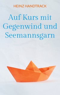 Auf Kurs mit Gegenwind und Seemannsgarn - Heinz Handtrack - ebook
