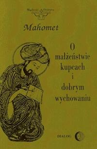 O małżeństwie, kupcach i dobrym wychowaniu. Wybór hadisów. - Mahomet - ebook