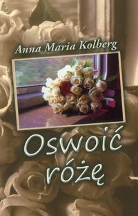 Oswoić różę - Kolberg Anna Maria - książka