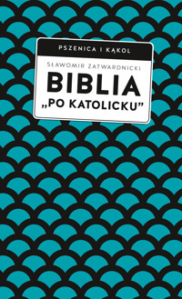 Biblia „po katolicku”, czyli dlaczego nie sola Scriptura? - Sławomir Zatwardnicki - ebook