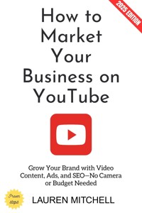 How to Market Your Business on YouTube: - Lauren Mitchell - ebook