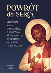 Powrót do serca. Co Bóg mówi o swym zranionym Sercu w przesłaniach Alicji Lenczewskiej, św. Małgorzaty, św. Faustyny i innych mistyków - Forysiak Małgorzata - ebook
