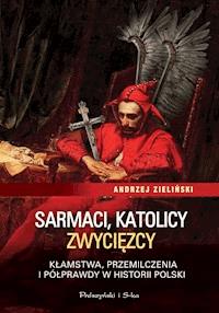 Sarmaci, katolicy, zwycięzcy. Kłamstwa, przemilczenia i półprawdy w historii Polski - Andrzej Zieliński - ebook