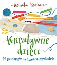 Kreatywne dzieci. 21 przepisów na twórcze popołudnie - Kochan Renata - książka