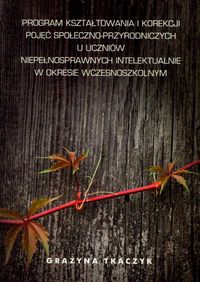 Program kształtowania i korekcji pojęć społeczno-przyrodniczych u uczniów niepełnosprawnych intelektualnie w okresie wczesnoszkolnym - Tkaczyk Grażyna - książka