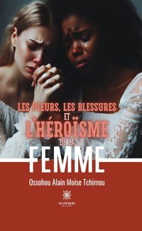 Les pleurs, les blessures et l’héroïsme de la femme - Ossohou Alain Moise Tchimou - ebook