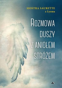 Rozmowa duszy z Aniołem Stróżem - Siostra Saurette z Lyonu - ebook + książka