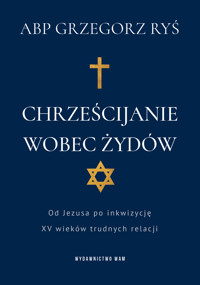 Chrześcijanie wobec Żydów. Od Jezusa po inkwizycję. XV wieków trudnych relacji - kard. Grzegorz Ryś  - książka