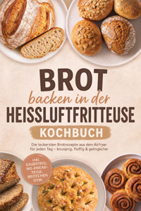 Brot backen in der Heißluftfritteuse Kochbuch: Die leckersten Brotrezepte aus dem Airfryer für jeden Tag – knusprig, fluffig & gelingsicher – inkl. Sauerteig, No-Knead-Teige, Brötchen uvm. - Carolin Hilsenbeck - ebook
