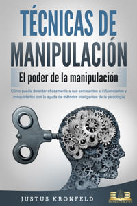 TÉCNICAS DE MANIPULACIÓN - El poder de la manipulación: Cómo puede detectar eficazmente a sus semejantes e influenciarlos y conquistarlos con la ayuda de métodos inteligentes de la psicología - Justus Kronfeld - ebook