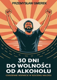 30 DNI DO WOLNOŚCI OD ALKOHOLU: CODZIENNE WSPARCIE W RZUCENIU NAŁOGU - Przemysław Gmerek - ebook