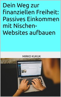 Dein Weg zur finanziellen Freiheit: Passives Einkommen mit Nischen-Websites aufbauen - Mirko Kukuk - ebook