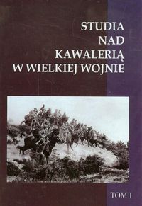 Studia nad Kawalerią w Wielkiej Wojnie Tom 1 -  - książka