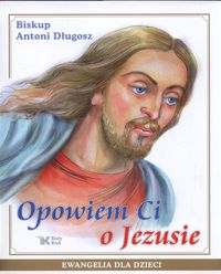 Opowiem Ci o Jezusie - Długosz Antoni - książka
