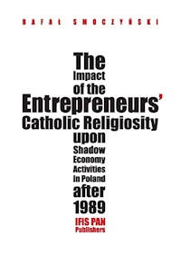 The impact of the entrepreneurs’ Catholic religiosity upon shadow economy activities in Poland after - Smoczyński Rafał - książka