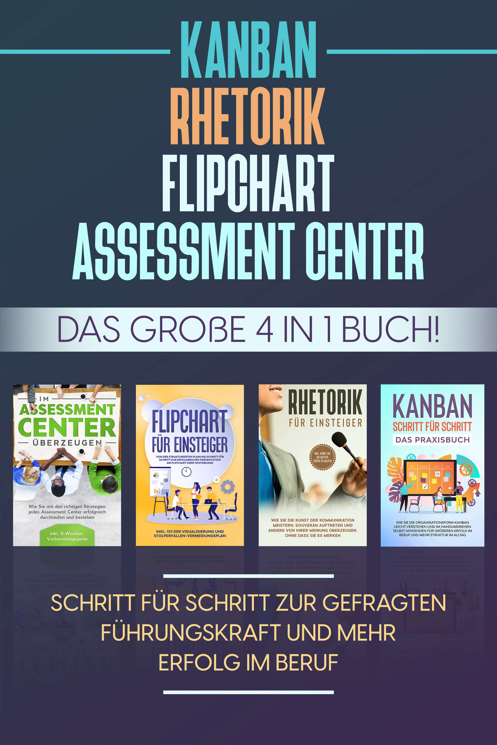 Assessment Center | Flipchart | Rhetorik | KANBAN: Das große 4 in 1 Buch! Schritt für Schritt zur gefragten Führungskraft und mehr Erfolg im Beruf