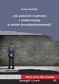 Jak pokonać trudności z matematyką w szkole ponadpodstawowej - Płońska Anna - książka