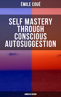 SELF MASTERY THROUGH CONSCIOUS AUTOSUGGESTION (Complete Edition) - Emile Coue - ebook