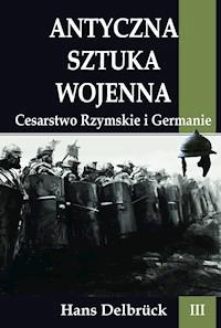 Antyczna sztuka wojenna Tom III Cesarstwo Rzymskie i Germanie - Hans Delbruck - ebook