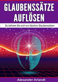 Glaubenssätze auflösen - Alexander Arlandt - ebook