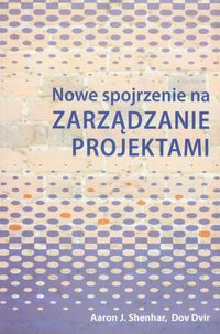 Nowe spojrzenie na zarządzanie projektami - Shenhar Aaron J., Dvir Dov - książka