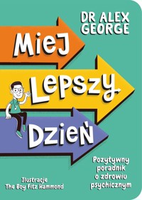 Miej lepszy dzień. Pozytywny poradnik o zdrowiu psychicznym - Dr Alex George - książka