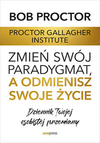 Zmień swój paradygmat, a odmienisz swoje życie. Dziennik Twojej osobistej przemiany - Bob Proctor, Proctor Gallagher Institute - audiobook + książka