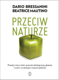 Przeciw naturze. Prawdy i mity o GMO, żywności ekologicznej, glutenie i o tym, co się kryje w naszym - Beatrice Mautino, Dario Bressanini - książka