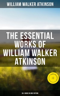 The Essential Works of William Walker Atkinson: 50+ Books in One Edition - William Walker Atkinson - ebook