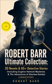 ROBERT BARR Ultimate Collection: 20 Novels & 65+ Detective Stories (Including Eugéne Valmont Mysteries & The Adventures of Sherlaw Kombs) (Annotated) - Robert Barr - ebook