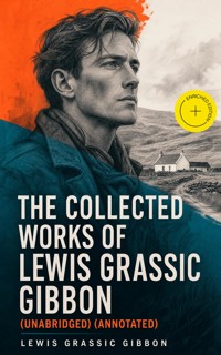The Collected Works of Lewis Grassic Gibbon (Unabridged) (Annotated) - Lewis Grassic Gibbon - ebook