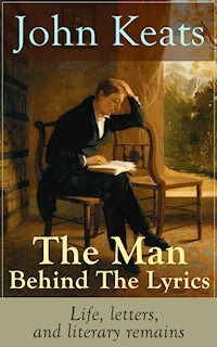 John Keats - The Man Behind The Lyrics: Life, letters, and literary remains - John Keats - ebook