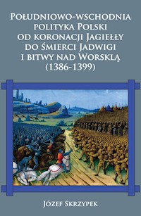 Południowo-wschodnia polityka Polski od koronacji Jagiełły do śmierci Jadwigi i bitwy nad Worsklą (1386-1399) - Skrzypek Józef - książka