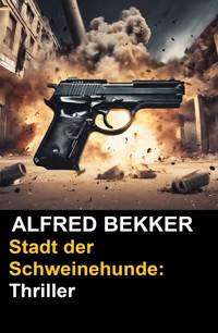 Stadt der Schweinehunde: Thriller - Alfred Bekker - ebook